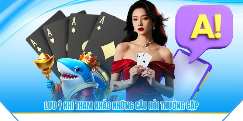 Lưu ý khi tham khảo những câu hỏi thường gặp